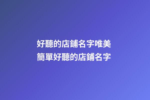 好聽的店鋪名字唯美 簡單好聽的店鋪名字-第1張-店鋪起名-玄機派